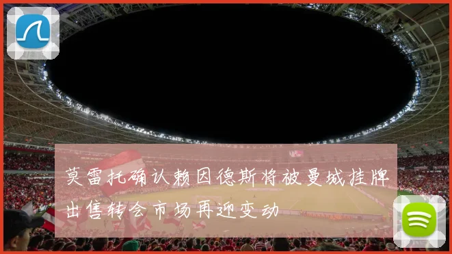 莫雷托确认赖因德斯将被曼城挂牌出售转会市场再迎变动