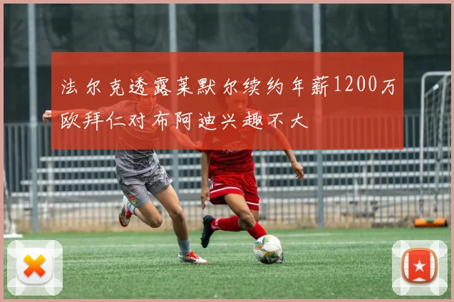 法尔克透露莱默尔续约年薪1200万欧拜仁对布阿迪兴趣不大