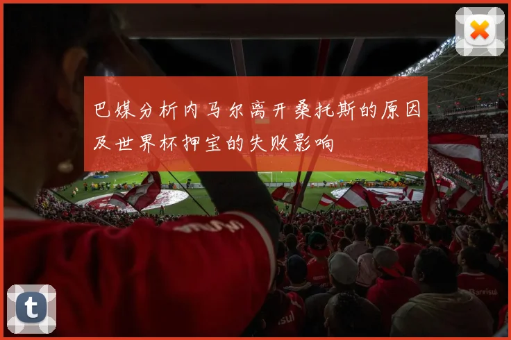 巴媒分析内马尔离开桑托斯的原因及世界杯押宝的失败影响