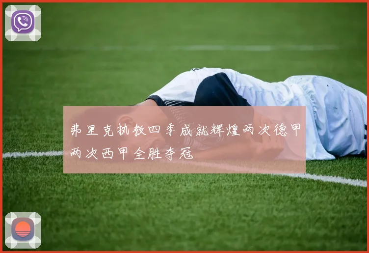 弗里克执教四季成就辉煌两次德甲两次西甲全胜夺冠