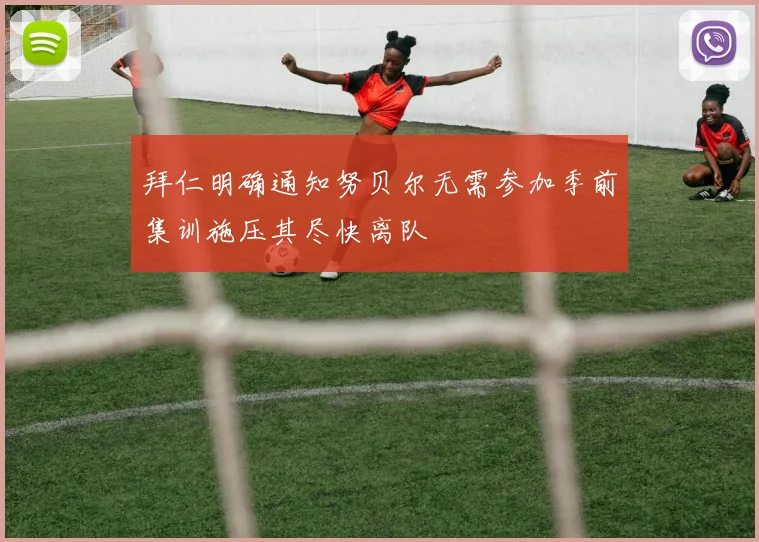 拜仁明确通知努贝尔无需参加季前集训施压其尽快离队