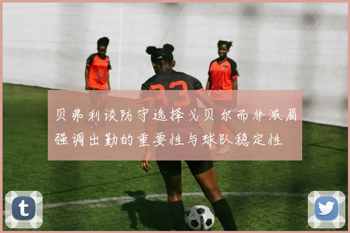 贝弗利谈防守选择戈贝尔而非浓眉强调出勤的重要性与球队稳定性