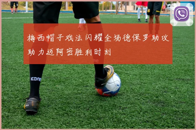 梅西帽子戏法闪耀全场德保罗助攻助力迈阿密胜利时刻
