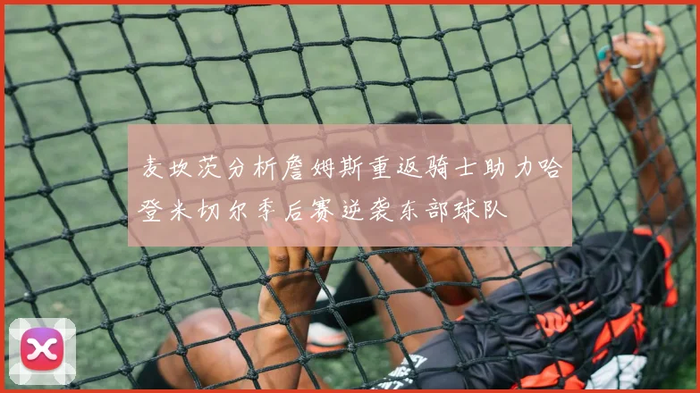 麦坎茨分析詹姆斯重返骑士助力哈登米切尔季后赛逆袭东部球队