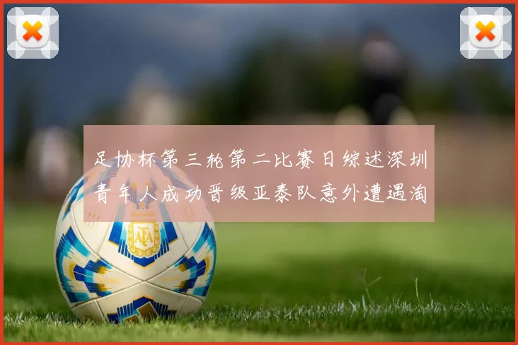 足协杯第三轮第二比赛日综述深圳青年人成功晋级亚泰队意外遭遇淘汰