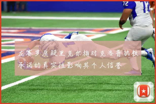 龙赛罗质疑里克尔梅对克洛普执教承诺的真实性影响其个人信誉