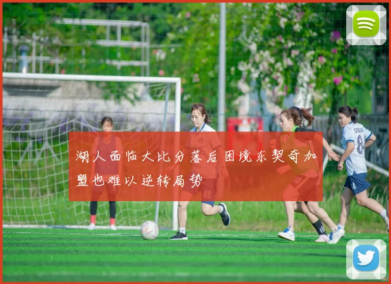 湖人面临大比分落后困境东契奇加盟也难以逆转局势